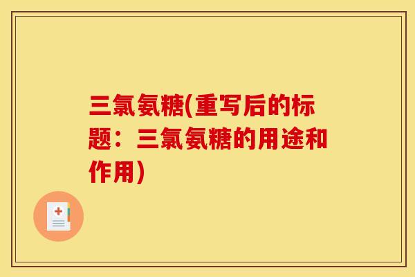 三氯氨糖(重写后的标题：三氯氨糖的用途和作用)