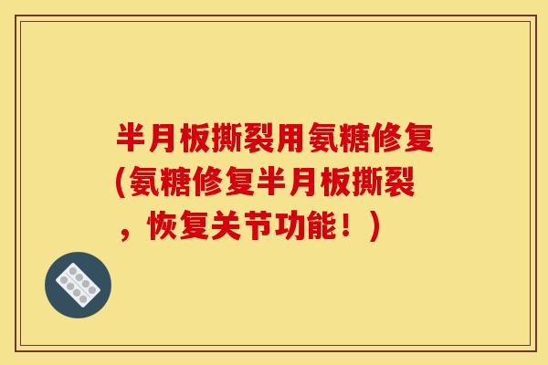半月板撕裂用氨糖修复(氨糖修复半月板撕裂，恢复关节功能！)