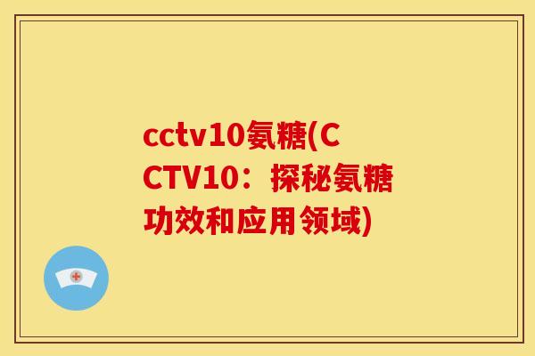 cctv10氨糖(CCTV10：探秘氨糖功效和应用领域)