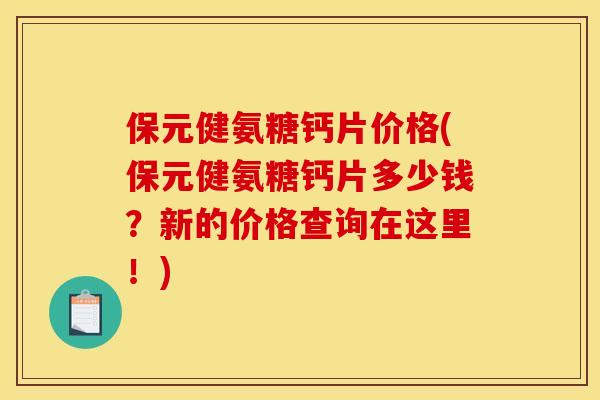 保元健氨糖钙片价格(保元健氨糖钙片多少钱？新的价格查询在这里！)