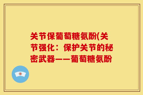 关节保葡萄糖氨酚(关节强化：保护关节的秘密武器——葡萄糖氨酚