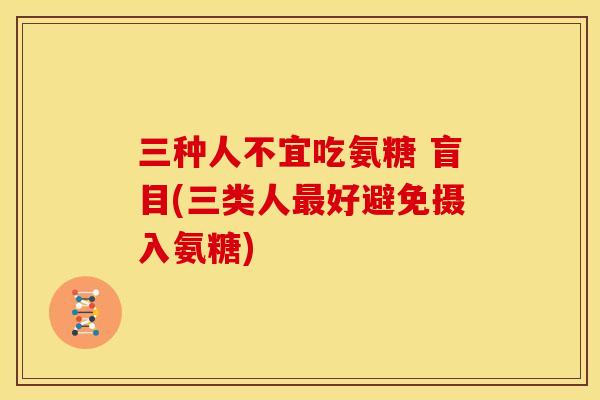 三种人不宜吃氨糖 盲目(三类人最好避免摄入氨糖)