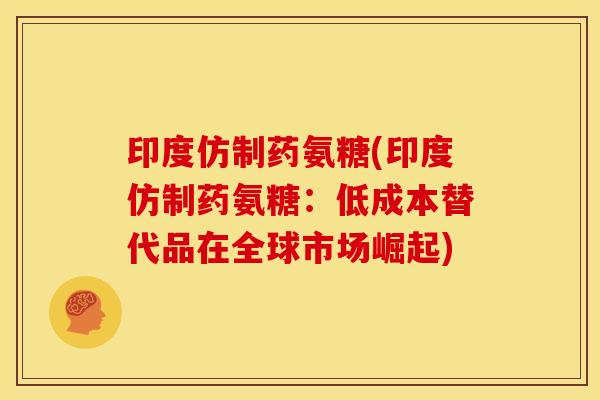 印度仿制药氨糖(印度仿制药氨糖：低成本替代品在全球市场崛起)
