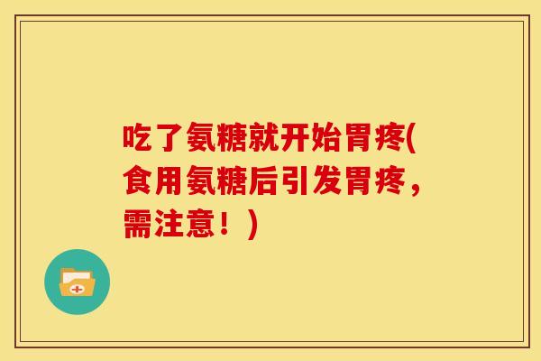 吃了氨糖就开始胃疼(食用氨糖后引发胃疼，需注意！)