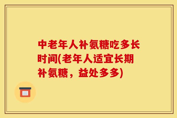 中老年人补氨糖吃多长时间(老年人适宜长期补氨糖，益处多多)