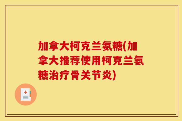 加拿大柯克兰氨糖(加拿大推荐使用柯克兰氨糖治疗骨关节炎)