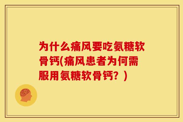 为什么痛风要吃氨糖软骨钙(痛风患者为何需服用氨糖软骨钙？)