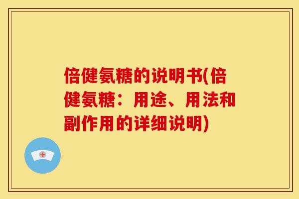 倍健氨糖的说明书(倍健氨糖：用途、用法和副作用的详细说明)