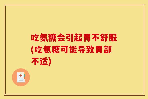 吃氨糖会引起胃不舒服(吃氨糖可能导致胃部不适)