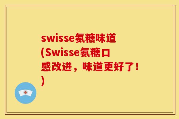 swisse氨糖味道(Swisse氨糖口感改进，味道更好了！)