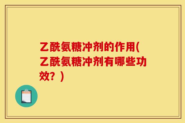 乙酰氨糖冲剂的作用(乙酰氨糖冲剂有哪些功效？)
