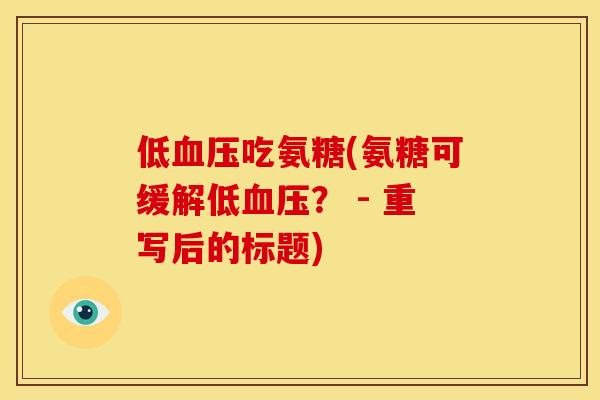 低血压吃氨糖(氨糖可缓解低血压？ - 重写后的标题)