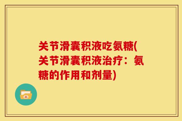 关节滑囊积液吃氨糖(关节滑囊积液治疗：氨糖的作用和剂量)
