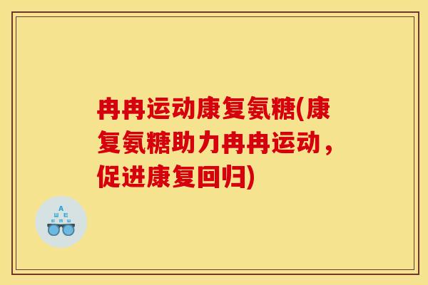 冉冉运动康复氨糖(康复氨糖助力冉冉运动，促进康复回归)