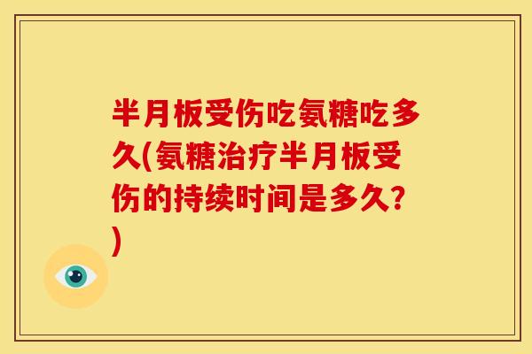 半月板受伤吃氨糖吃多久(氨糖治疗半月板受伤的持续时间是多久？)