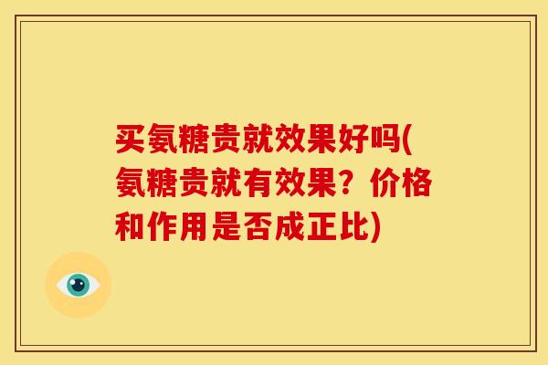 买氨糖贵就效果好吗(氨糖贵就有效果？价格和作用是否成正比)