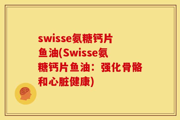 swisse氨糖钙片鱼油(Swisse氨糖钙片鱼油：强化骨骼和心脏健康)