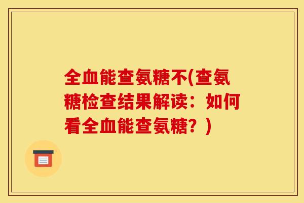 全血能查氨糖不(查氨糖检查结果解读：如何看全血能查氨糖？)