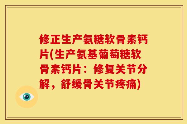 修正生产氨糖软骨素钙片(生产氨基葡萄糖软骨素钙片：修复关节分解，舒缓骨关节疼痛)
