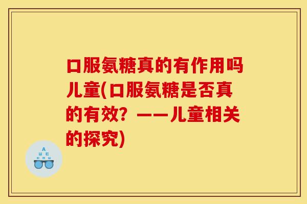 口服氨糖真的有作用吗儿童(口服氨糖是否真的有效？——儿童相关的探究)