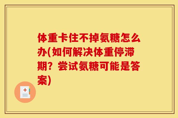 体重卡住不掉氨糖怎么办(如何解决体重停滞期？尝试氨糖可能是答案)