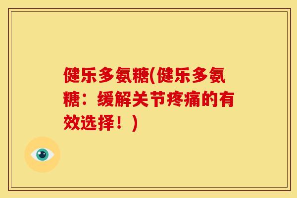 健乐多氨糖(健乐多氨糖：缓解关节疼痛的有效选择！)