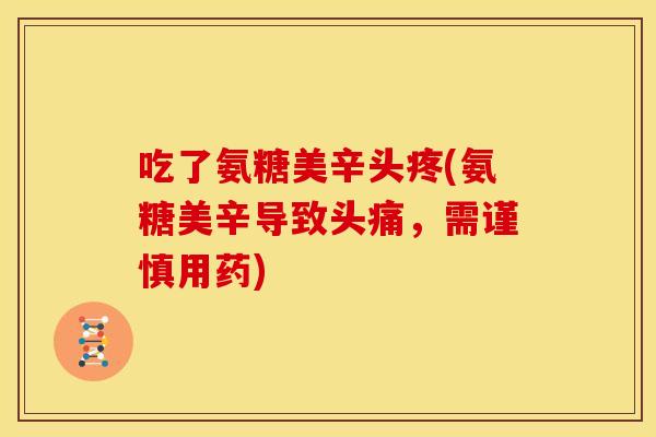 吃了氨糖美辛头疼(氨糖美辛导致头痛，需谨慎用药)