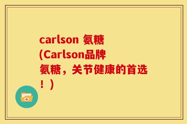 carlson 氨糖(Carlson品牌氨糖，关节健康的首选！)