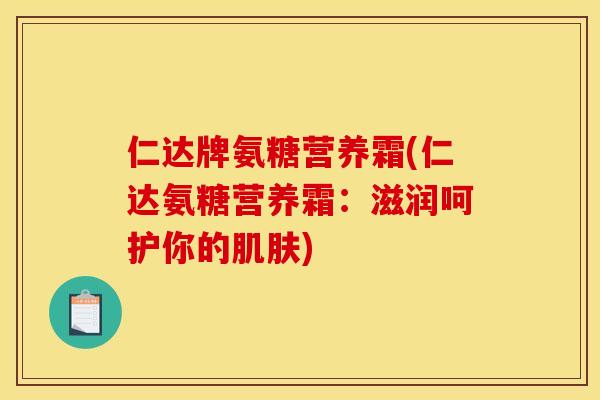 仁达牌氨糖营养霜(仁达氨糖营养霜：滋润呵护你的肌肤)
