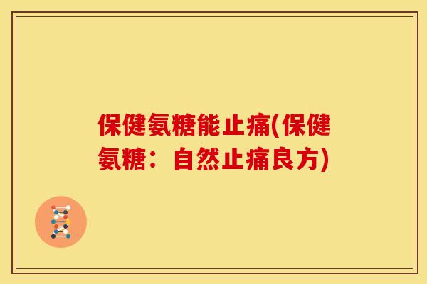 保健氨糖能止痛(保健氨糖：自然止痛良方)