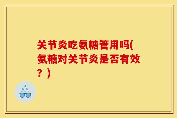 关节炎吃氨糖管用吗(氨糖对关节炎是否有效？)