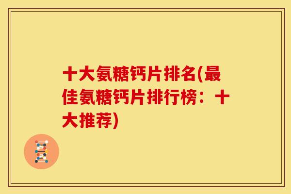十大氨糖钙片排名(最佳氨糖钙片排行榜：十大推荐)