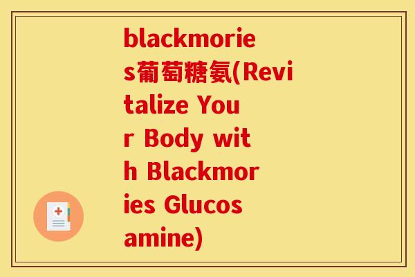 blackmories葡萄糖氨(Revitalize Your Body with Blackmories Glucosamine)