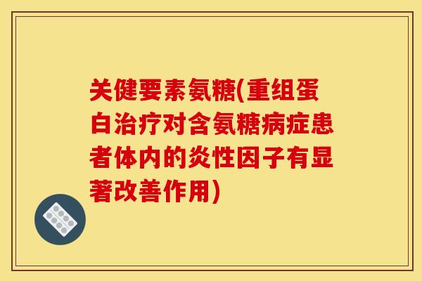 关健要素氨糖(重组蛋白治疗对含氨糖病症患者体内的炎性因子有显著改善作用)
