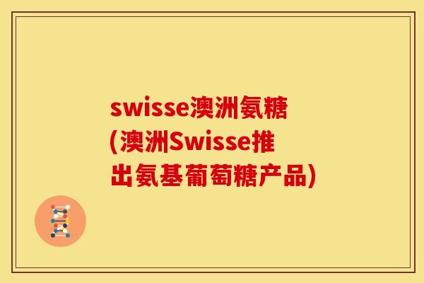 swisse澳洲氨糖(澳洲Swisse推出氨基葡萄糖产品)