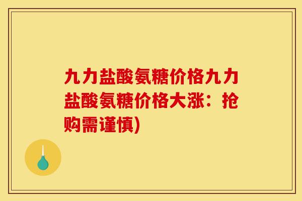 九力盐酸氨糖价格九力盐酸氨糖价格大涨：抢购需谨慎)