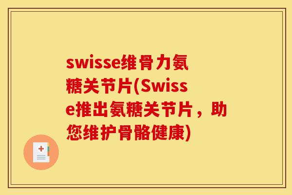 swisse维骨力氨糖关节片(Swisse推出氨糖关节片，助您维护骨骼健康)