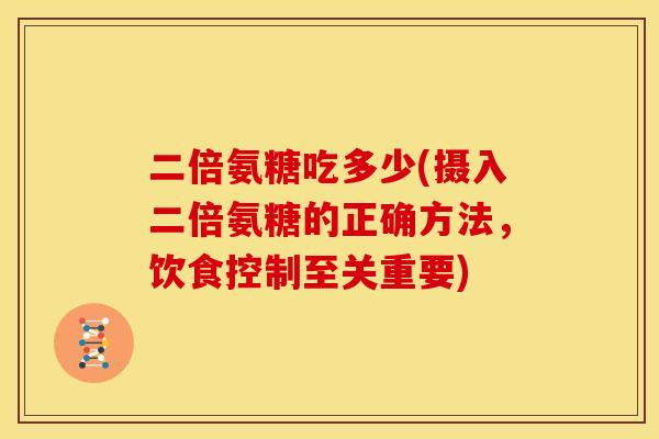 二倍氨糖吃多少(摄入二倍氨糖的正确方法，饮食控制至关重要)