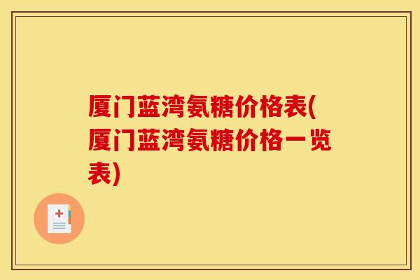 厦门蓝湾氨糖价格表(厦门蓝湾氨糖价格一览表)
