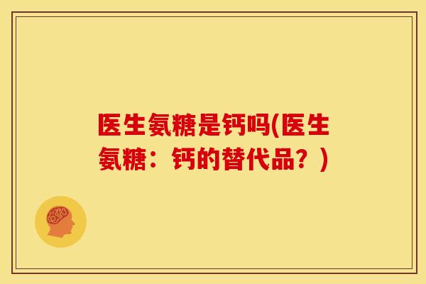 医生氨糖是钙吗(医生氨糖：钙的替代品？)