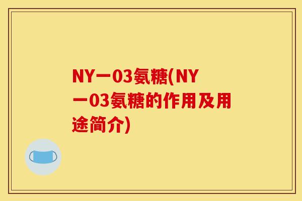 NY一03氨糖(NY一03氨糖的作用及用途简介)