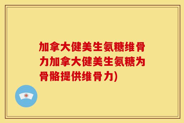 加拿大健美生氨糖维骨力加拿大健美生氨糖为骨骼提供维骨力)