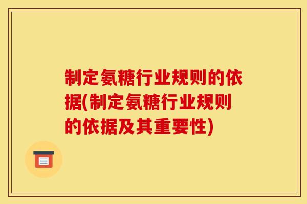 制定氨糖行业规则的依据(制定氨糖行业规则的依据及其重要性)