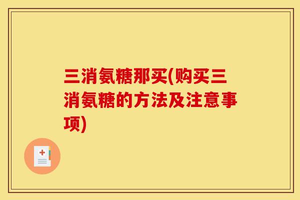 三消氨糖那买(购买三消氨糖的方法及注意事项)