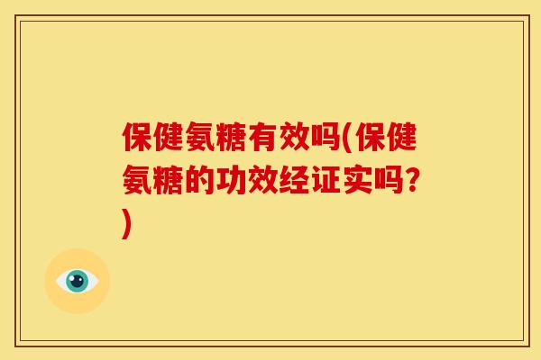 保健氨糖有效吗(保健氨糖的功效经证实吗？)