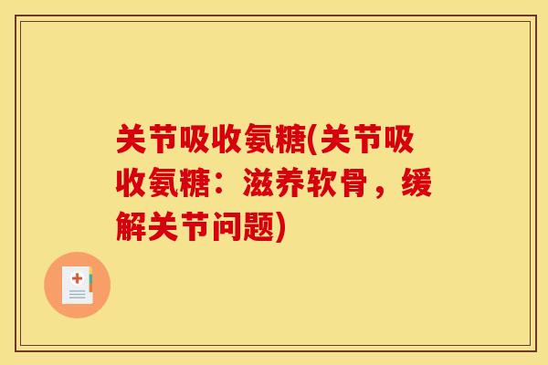 关节吸收氨糖(关节吸收氨糖：滋养软骨，缓解关节问题)