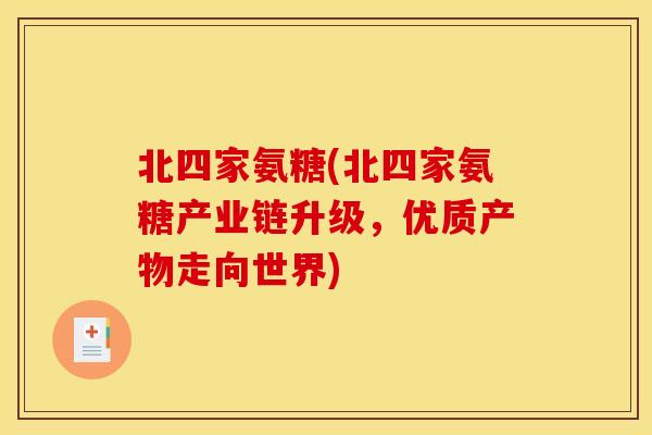 北四家氨糖(北四家氨糖产业链升级，优质产物走向世界)