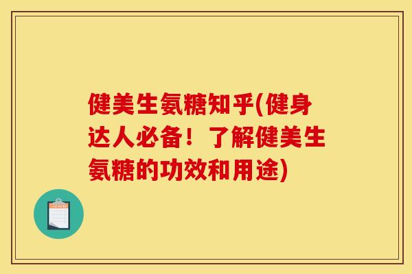 健美生氨糖知乎(健身达人必备！了解健美生氨糖的功效和用途)