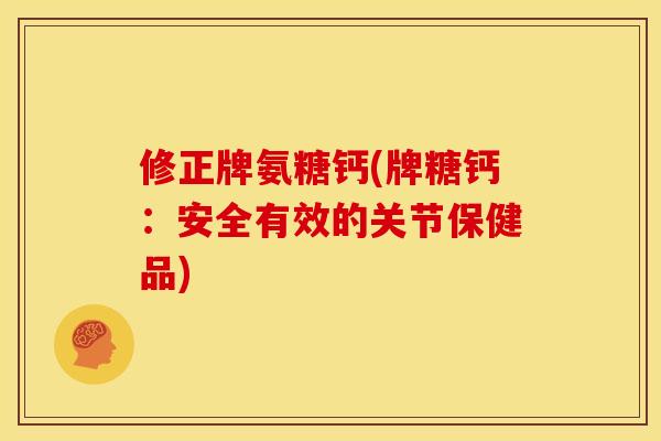 修正牌氨糖钙(牌糖钙：安全有效的关节保健品)