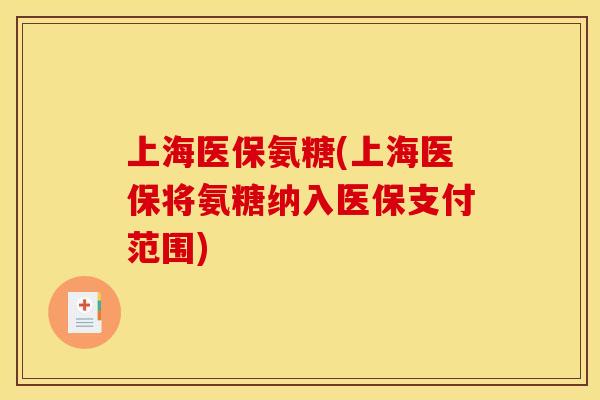 上海医保氨糖(上海医保将氨糖纳入医保支付范围)
